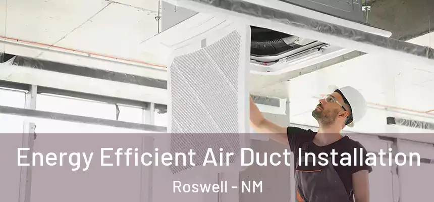  Energy Efficient Air Duct Installation Roswell - NM